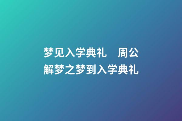 梦见入学典礼　周公解梦之梦到入学典礼